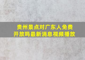 贵州景点对广东人免费开放吗最新消息视频播放