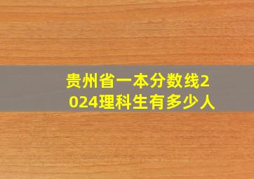 贵州省一本分数线2024理科生有多少人