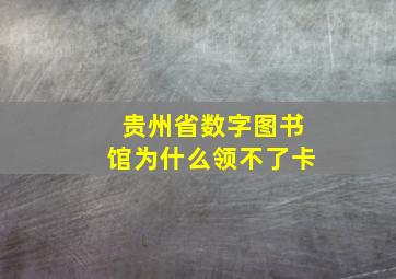 贵州省数字图书馆为什么领不了卡