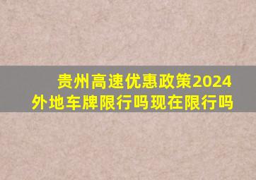 贵州高速优惠政策2024外地车牌限行吗现在限行吗