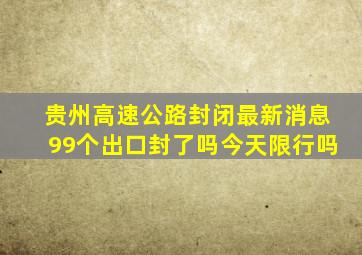 贵州高速公路封闭最新消息99个出口封了吗今天限行吗