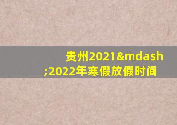 贵州2021—2022年寒假放假时间