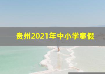 贵州2021年中小学寒假