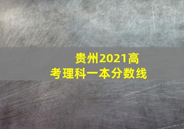 贵州2021高考理科一本分数线