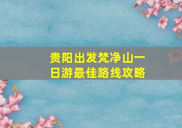 贵阳出发梵净山一日游最佳路线攻略