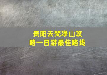 贵阳去梵净山攻略一日游最佳路线