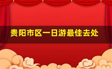 贵阳市区一日游最佳去处