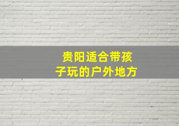 贵阳适合带孩子玩的户外地方