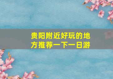 贵阳附近好玩的地方推荐一下一日游