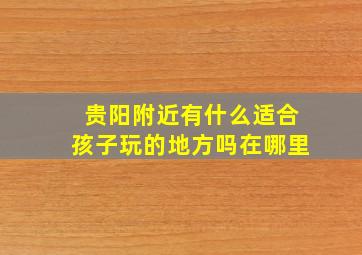 贵阳附近有什么适合孩子玩的地方吗在哪里