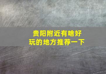 贵阳附近有啥好玩的地方推荐一下