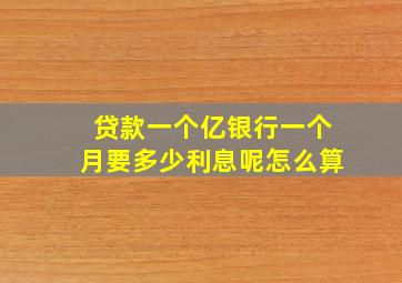 贷款一个亿银行一个月要多少利息呢怎么算