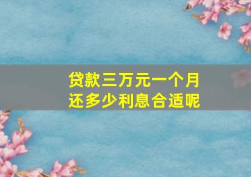 贷款三万元一个月还多少利息合适呢