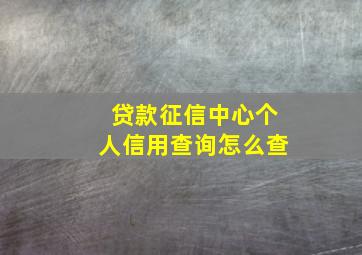 贷款征信中心个人信用查询怎么查