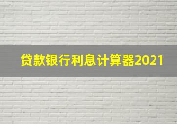 贷款银行利息计算器2021