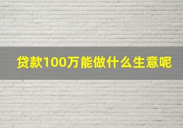 贷款100万能做什么生意呢