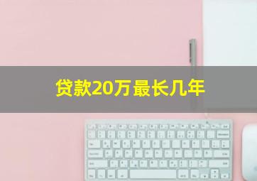 贷款20万最长几年