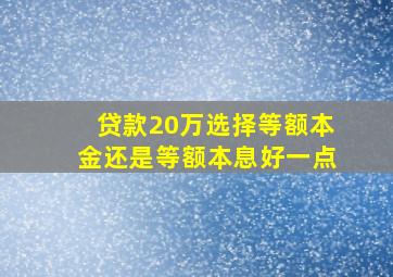 贷款20万选择等额本金还是等额本息好一点