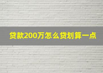 贷款200万怎么贷划算一点