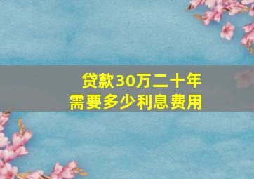 贷款30万二十年需要多少利息费用