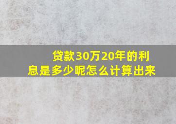 贷款30万20年的利息是多少呢怎么计算出来