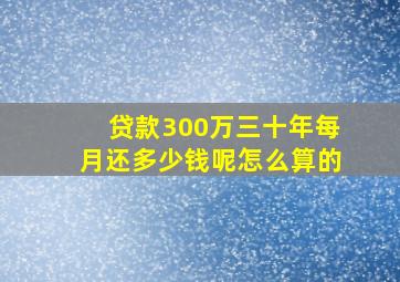 贷款300万三十年每月还多少钱呢怎么算的