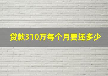 贷款310万每个月要还多少