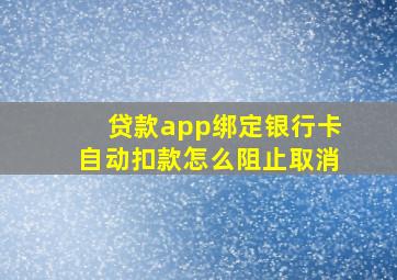 贷款app绑定银行卡自动扣款怎么阻止取消