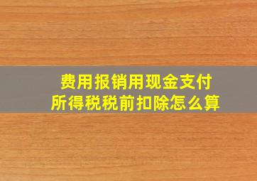 费用报销用现金支付所得税税前扣除怎么算