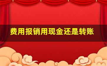 费用报销用现金还是转账