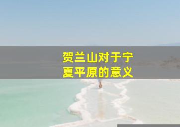 贺兰山对于宁夏平原的意义