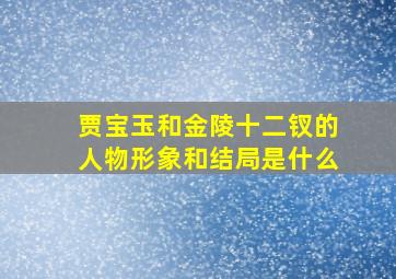 贾宝玉和金陵十二钗的人物形象和结局是什么