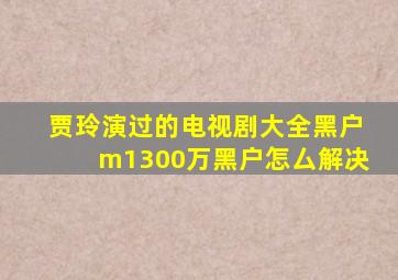 贾玲演过的电视剧大全黑户m1300万黑户怎厶解决