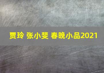 贾玲 张小斐 春晚小品2021