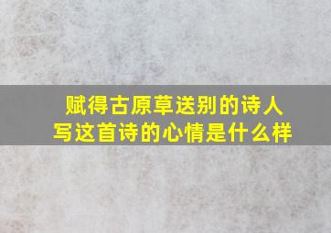 赋得古原草送别的诗人写这首诗的心情是什么样