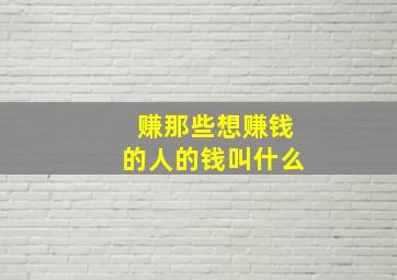 赚那些想赚钱的人的钱叫什么