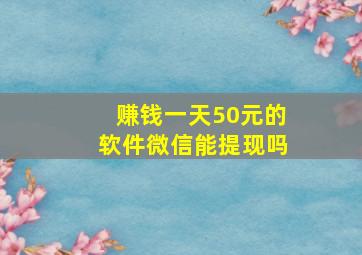 赚钱一天50元的软件微信能提现吗