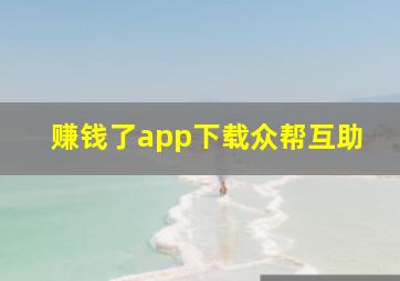 赚钱了app下载众帮互助