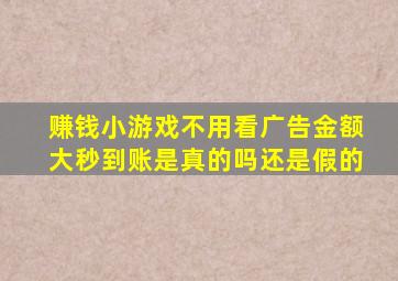 赚钱小游戏不用看广告金额大秒到账是真的吗还是假的