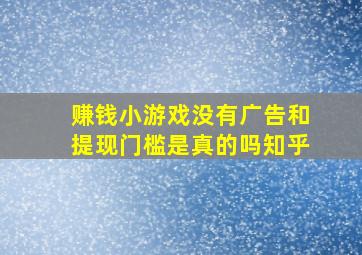 赚钱小游戏没有广告和提现门槛是真的吗知乎