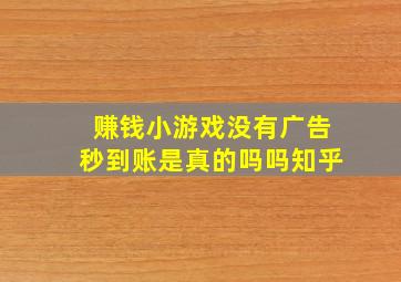 赚钱小游戏没有广告秒到账是真的吗吗知乎