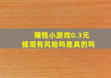 赚钱小游戏0.3元提现有风险吗是真的吗