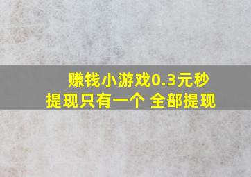 赚钱小游戏0.3元秒提现只有一个 全部提现