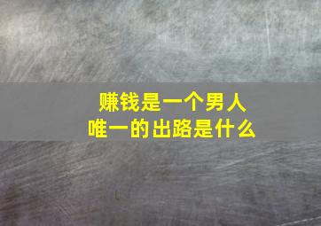 赚钱是一个男人唯一的出路是什么