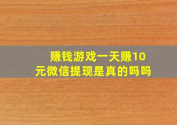 赚钱游戏一天赚10元微信提现是真的吗吗