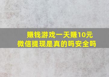 赚钱游戏一天赚10元微信提现是真的吗安全吗