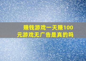 赚钱游戏一天赚100元游戏无广告是真的吗