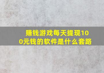 赚钱游戏每天提现100元钱的软件是什么套路