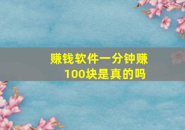 赚钱软件一分钟赚100块是真的吗