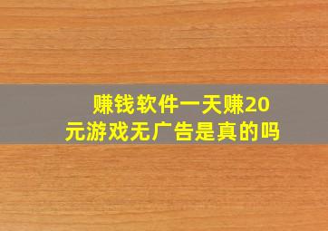 赚钱软件一天赚20元游戏无广告是真的吗